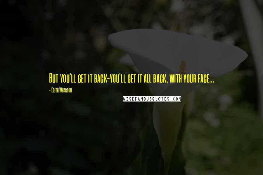 Edith Wharton Quotes: But you'll get it back-you'll get it all back, with your face...