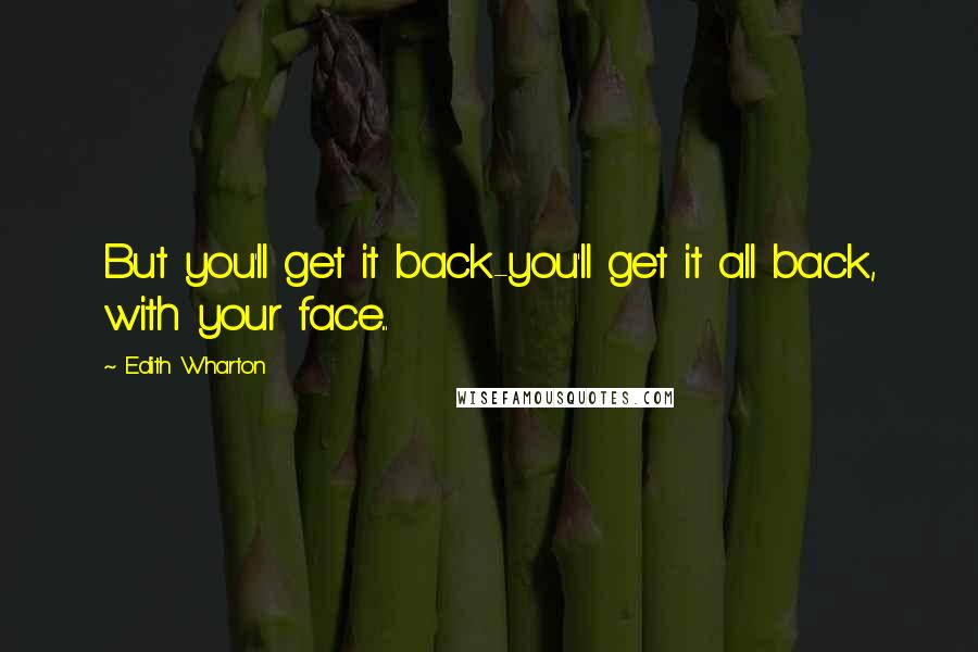 Edith Wharton Quotes: But you'll get it back-you'll get it all back, with your face...