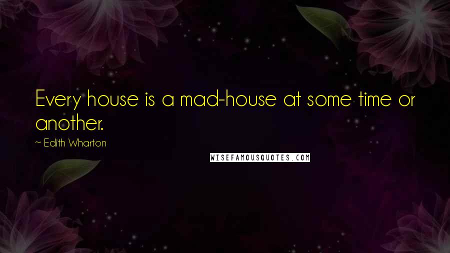 Edith Wharton Quotes: Every house is a mad-house at some time or another.