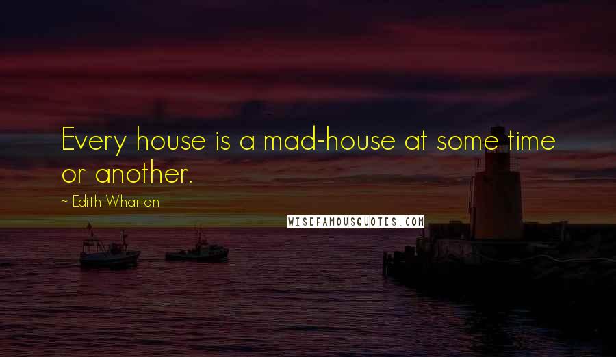 Edith Wharton Quotes: Every house is a mad-house at some time or another.