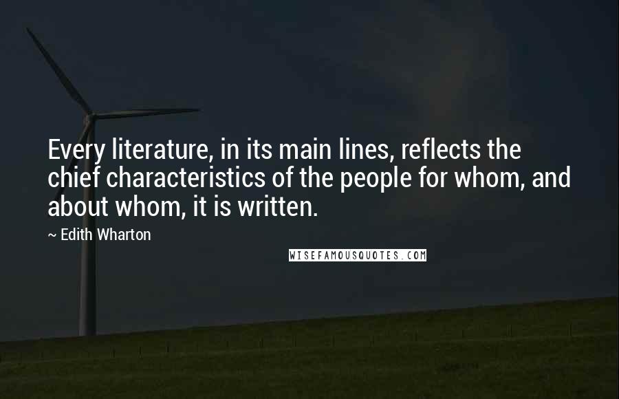 Edith Wharton Quotes: Every literature, in its main lines, reflects the chief characteristics of the people for whom, and about whom, it is written.