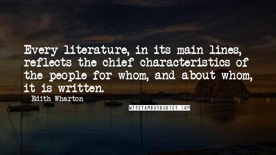 Edith Wharton Quotes: Every literature, in its main lines, reflects the chief characteristics of the people for whom, and about whom, it is written.