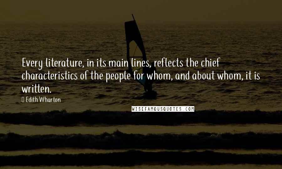 Edith Wharton Quotes: Every literature, in its main lines, reflects the chief characteristics of the people for whom, and about whom, it is written.