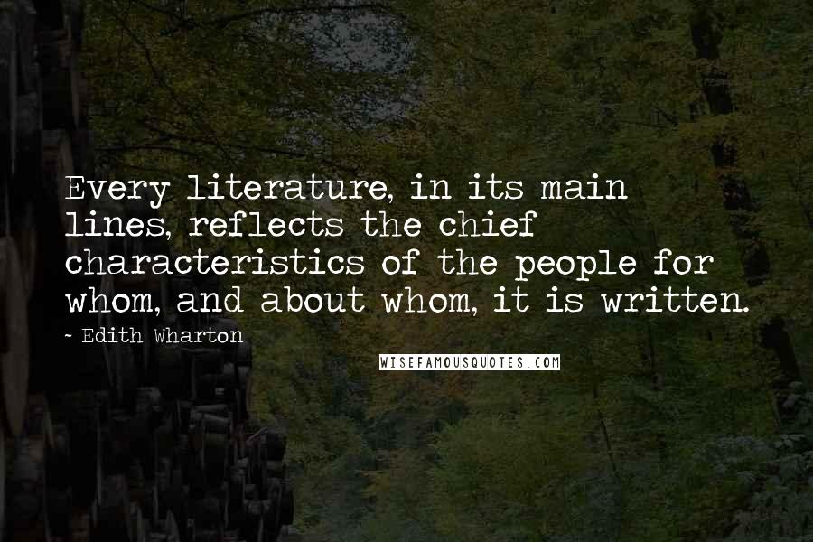 Edith Wharton Quotes: Every literature, in its main lines, reflects the chief characteristics of the people for whom, and about whom, it is written.