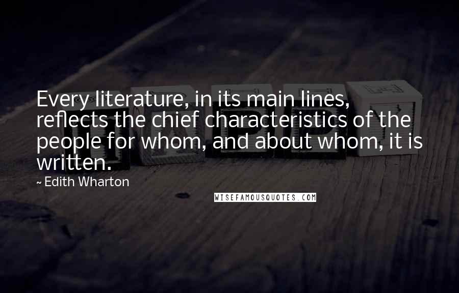 Edith Wharton Quotes: Every literature, in its main lines, reflects the chief characteristics of the people for whom, and about whom, it is written.