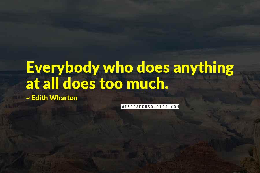 Edith Wharton Quotes: Everybody who does anything at all does too much.