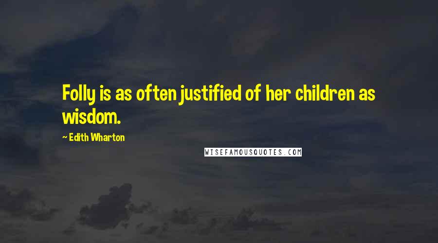 Edith Wharton Quotes: Folly is as often justified of her children as wisdom.