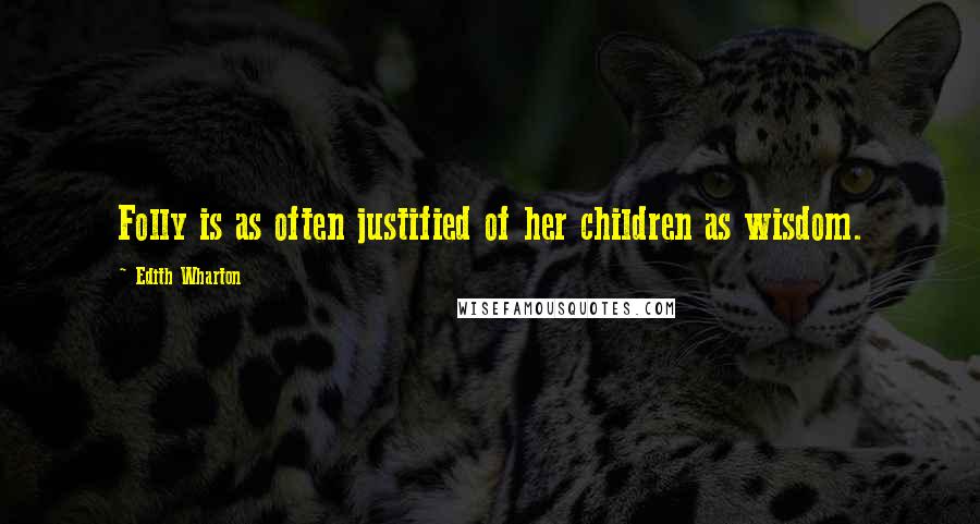 Edith Wharton Quotes: Folly is as often justified of her children as wisdom.