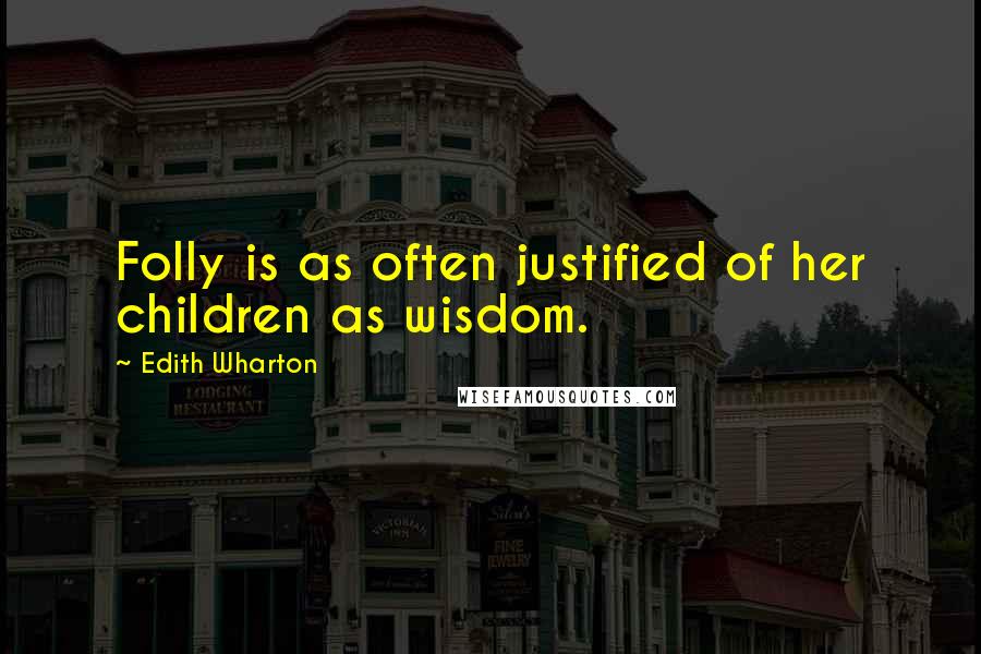 Edith Wharton Quotes: Folly is as often justified of her children as wisdom.