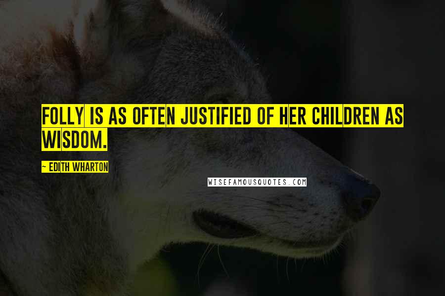 Edith Wharton Quotes: Folly is as often justified of her children as wisdom.