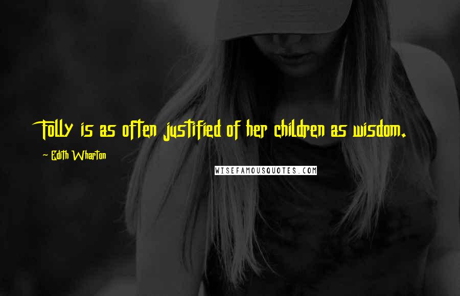 Edith Wharton Quotes: Folly is as often justified of her children as wisdom.