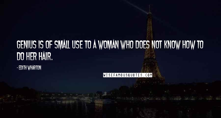 Edith Wharton Quotes: Genius is of small use to a woman who does not know how to do her hair.