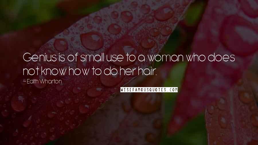 Edith Wharton Quotes: Genius is of small use to a woman who does not know how to do her hair.