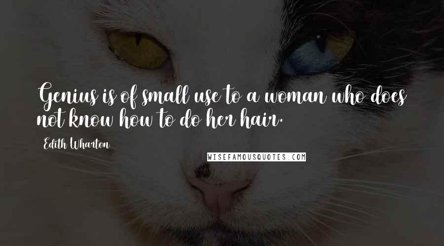 Edith Wharton Quotes: Genius is of small use to a woman who does not know how to do her hair.