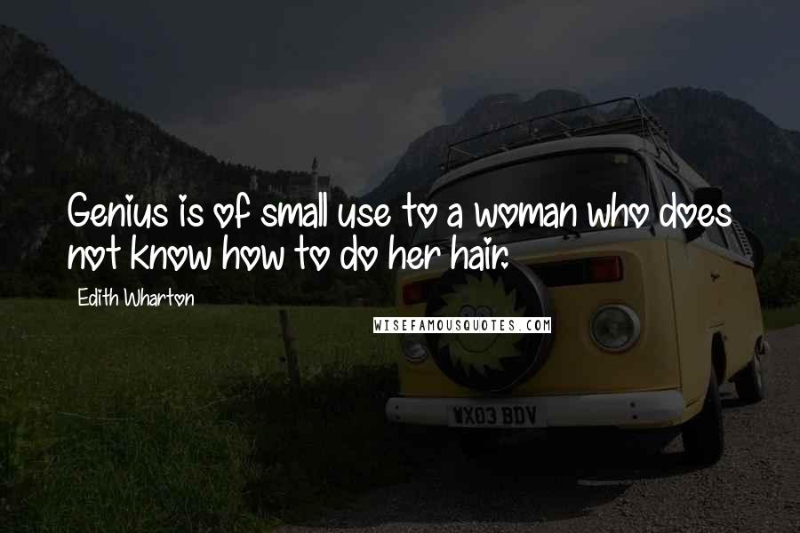 Edith Wharton Quotes: Genius is of small use to a woman who does not know how to do her hair.