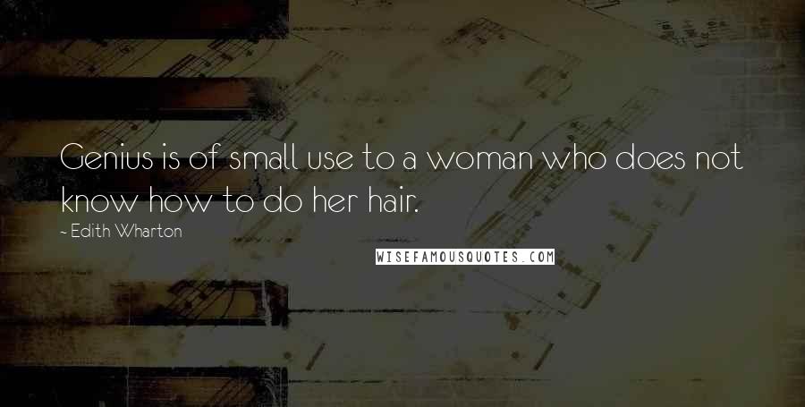 Edith Wharton Quotes: Genius is of small use to a woman who does not know how to do her hair.
