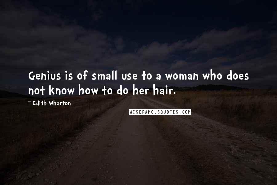 Edith Wharton Quotes: Genius is of small use to a woman who does not know how to do her hair.