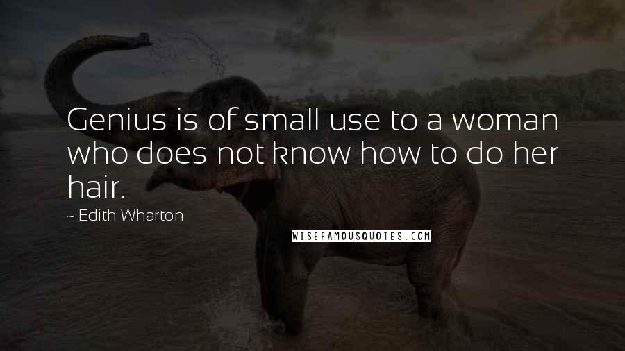 Edith Wharton Quotes: Genius is of small use to a woman who does not know how to do her hair.