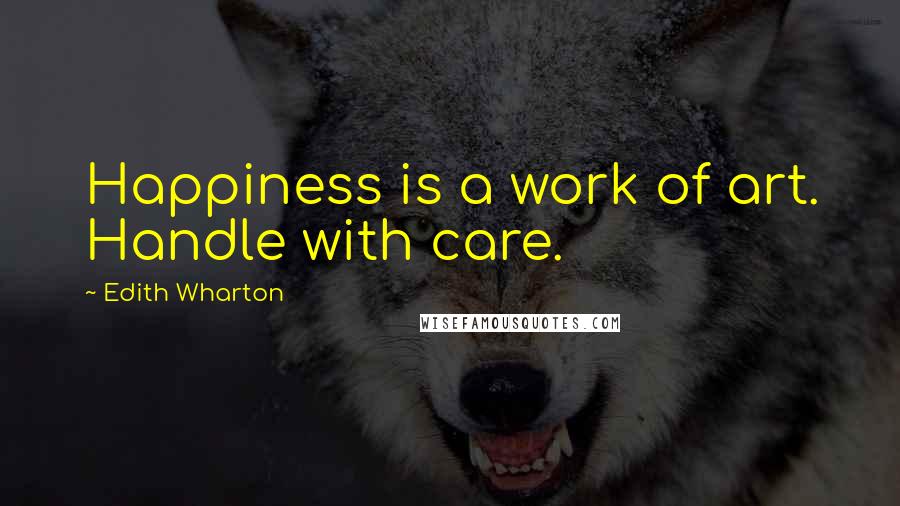 Edith Wharton Quotes: Happiness is a work of art. Handle with care.