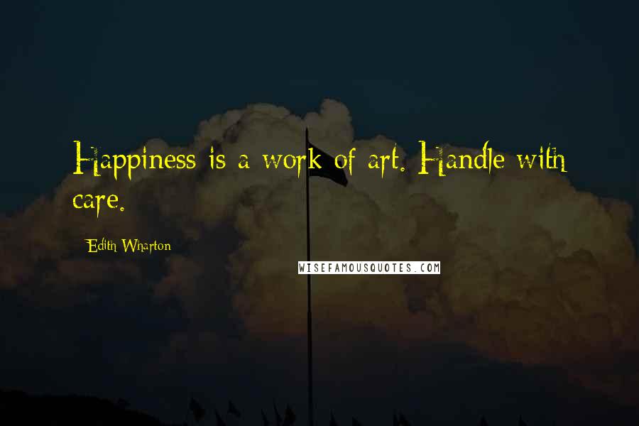 Edith Wharton Quotes: Happiness is a work of art. Handle with care.