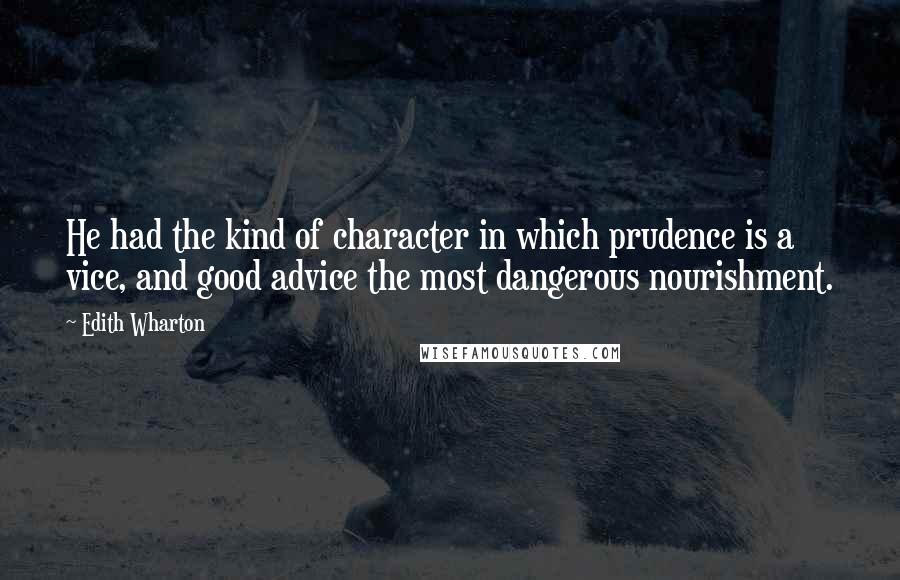 Edith Wharton Quotes: He had the kind of character in which prudence is a vice, and good advice the most dangerous nourishment.