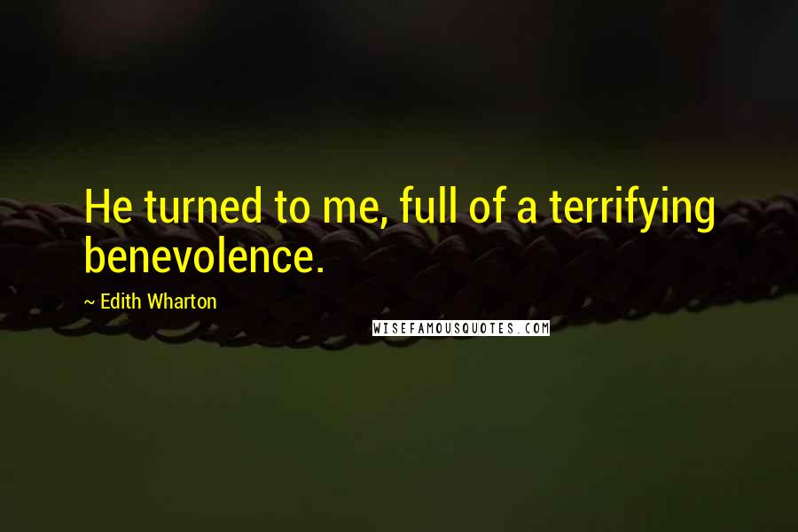 Edith Wharton Quotes: He turned to me, full of a terrifying benevolence.