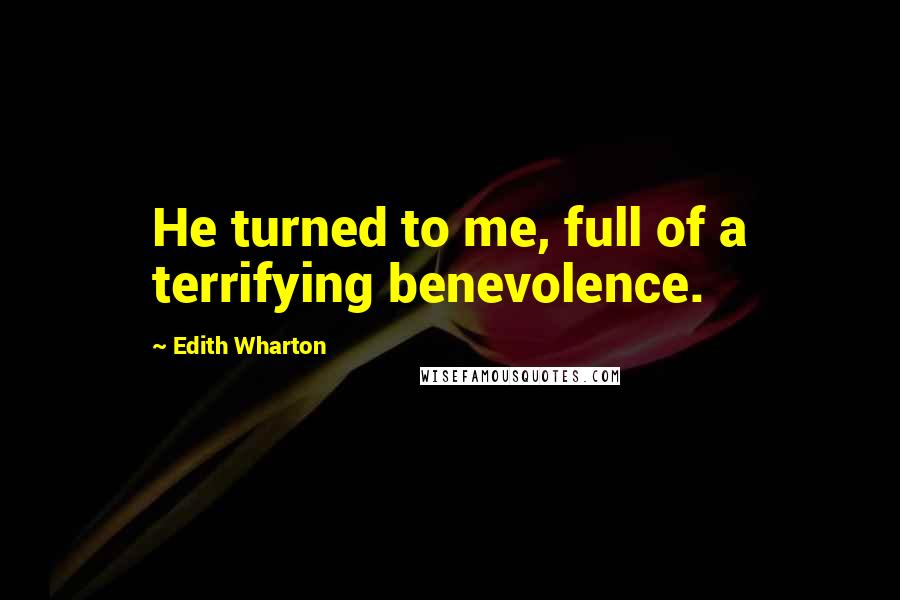 Edith Wharton Quotes: He turned to me, full of a terrifying benevolence.