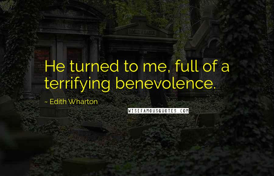 Edith Wharton Quotes: He turned to me, full of a terrifying benevolence.