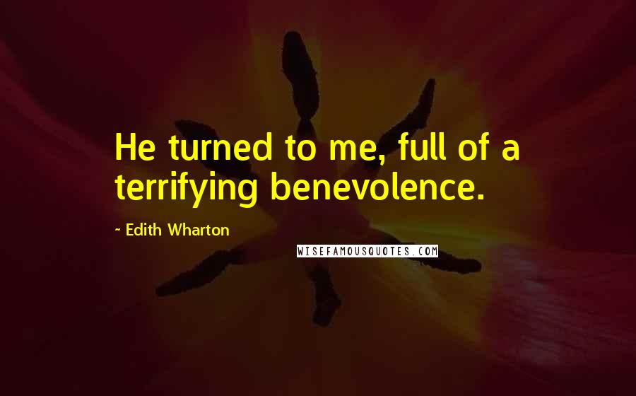 Edith Wharton Quotes: He turned to me, full of a terrifying benevolence.