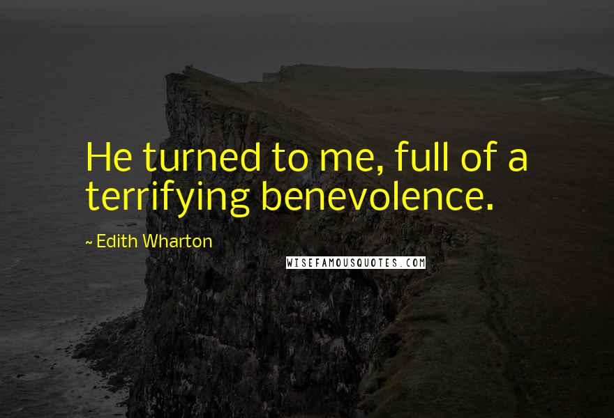 Edith Wharton Quotes: He turned to me, full of a terrifying benevolence.