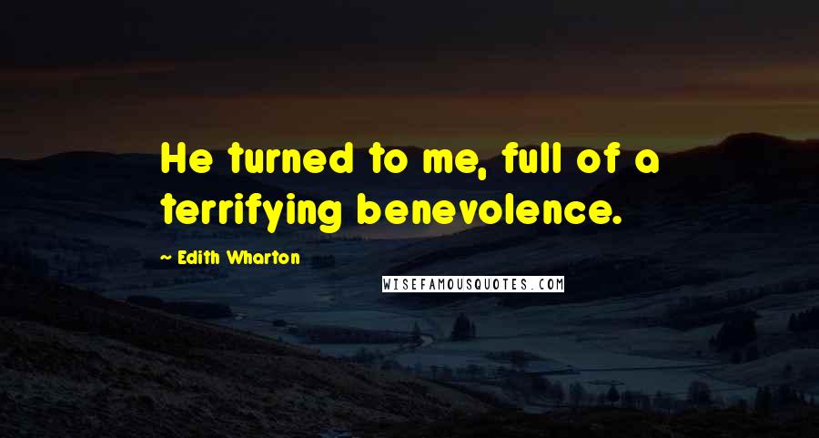 Edith Wharton Quotes: He turned to me, full of a terrifying benevolence.