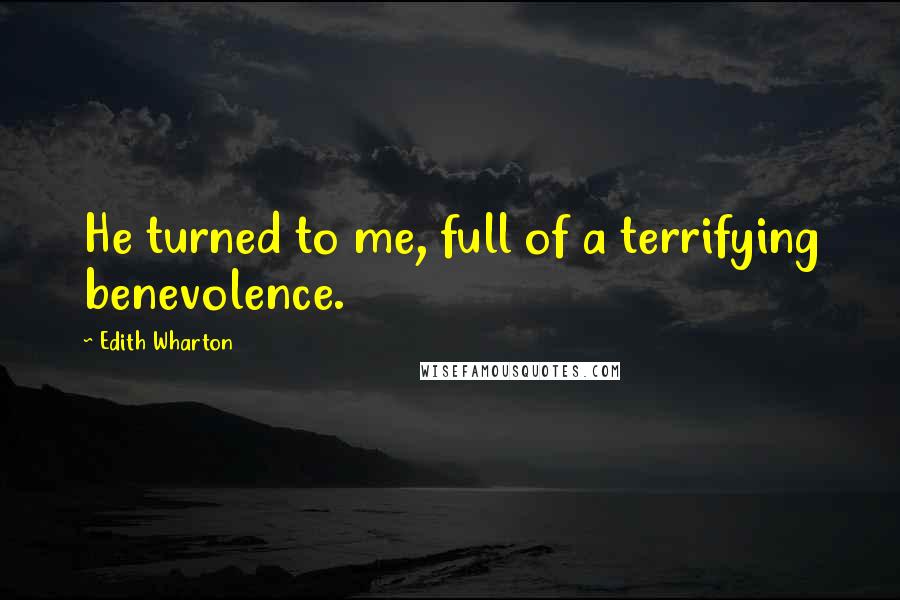 Edith Wharton Quotes: He turned to me, full of a terrifying benevolence.