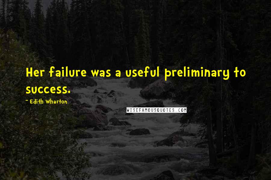 Edith Wharton Quotes: Her failure was a useful preliminary to success.