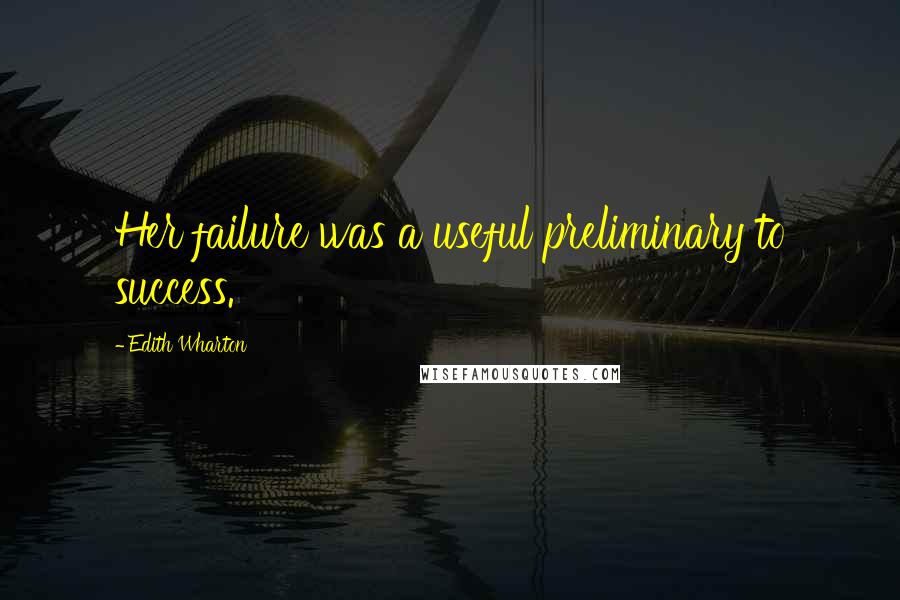 Edith Wharton Quotes: Her failure was a useful preliminary to success.