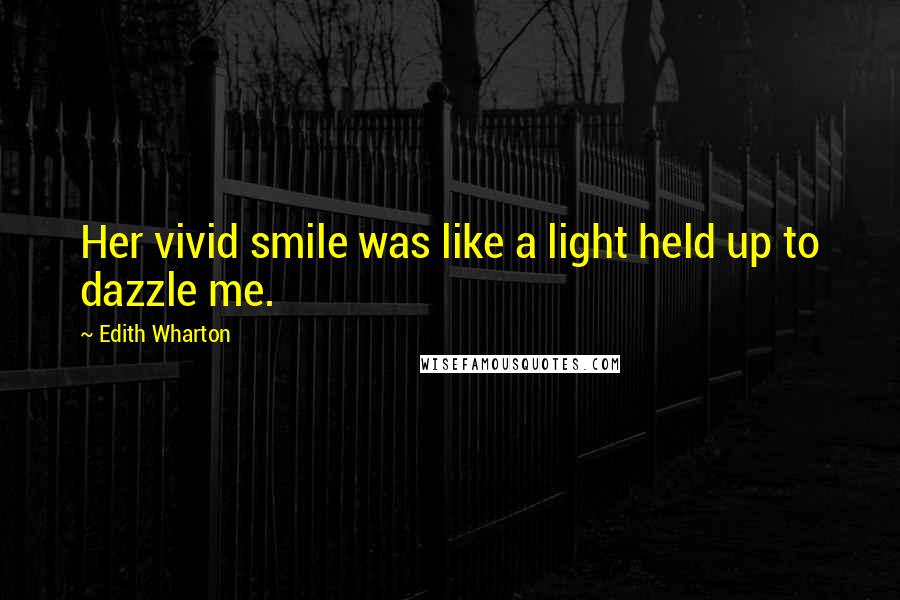 Edith Wharton Quotes: Her vivid smile was like a light held up to dazzle me.