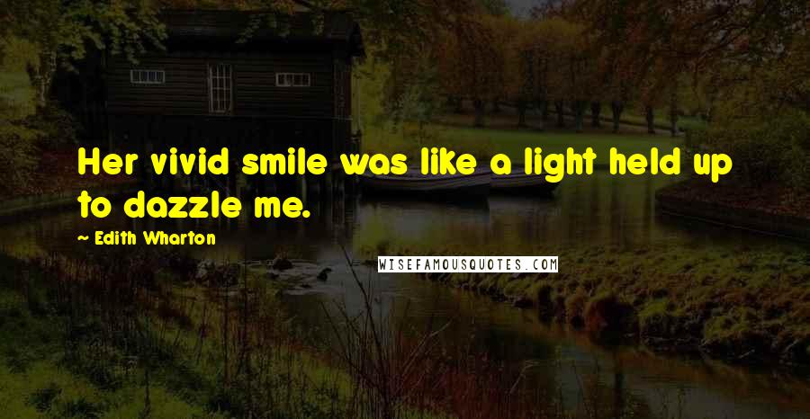 Edith Wharton Quotes: Her vivid smile was like a light held up to dazzle me.