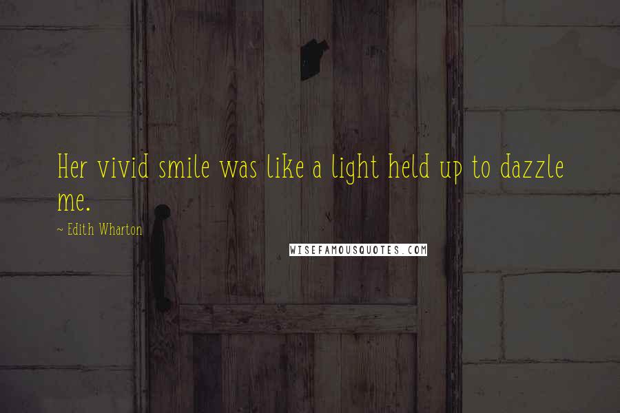 Edith Wharton Quotes: Her vivid smile was like a light held up to dazzle me.