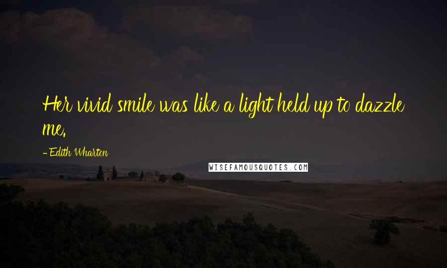 Edith Wharton Quotes: Her vivid smile was like a light held up to dazzle me.