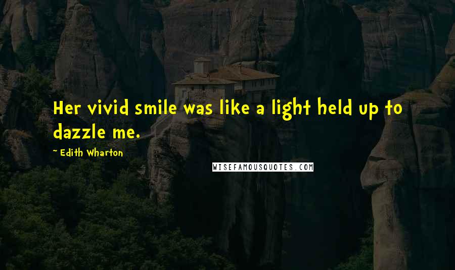 Edith Wharton Quotes: Her vivid smile was like a light held up to dazzle me.