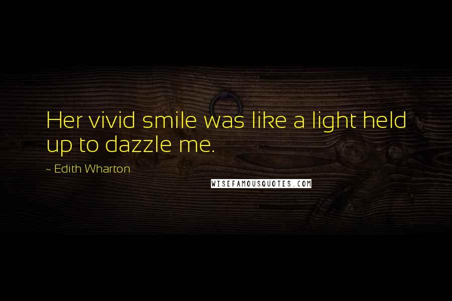 Edith Wharton Quotes: Her vivid smile was like a light held up to dazzle me.