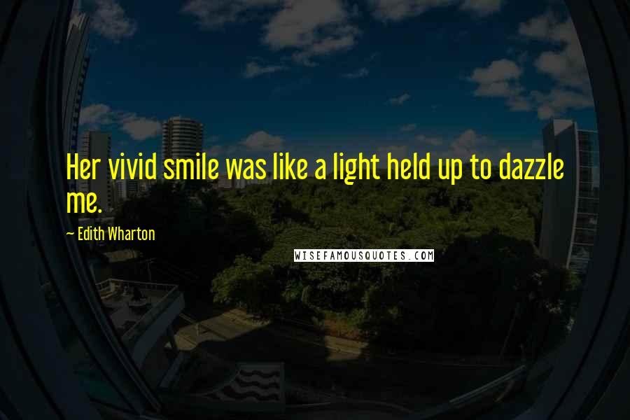 Edith Wharton Quotes: Her vivid smile was like a light held up to dazzle me.