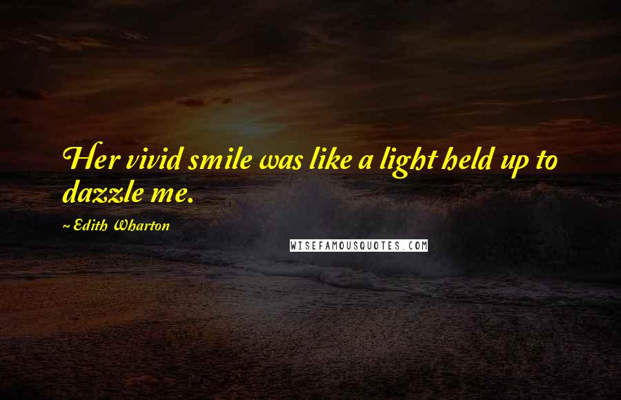 Edith Wharton Quotes: Her vivid smile was like a light held up to dazzle me.