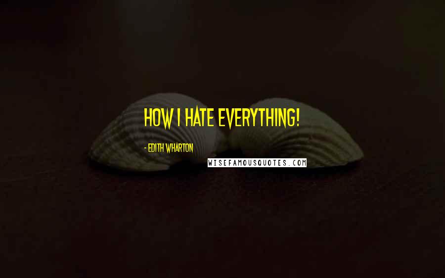 Edith Wharton Quotes: How I hate everything!