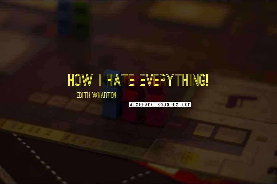 Edith Wharton Quotes: How I hate everything!