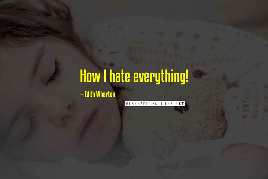 Edith Wharton Quotes: How I hate everything!