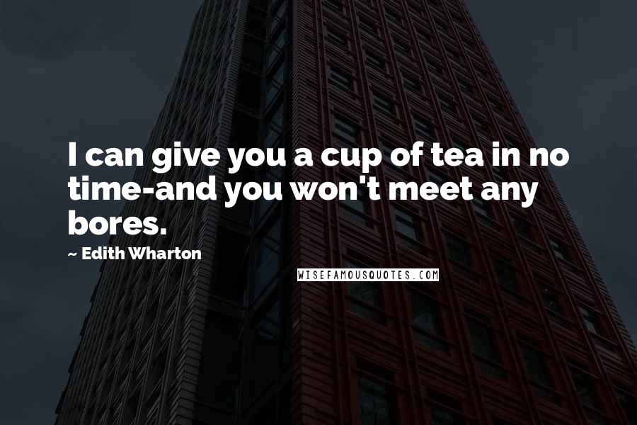 Edith Wharton Quotes: I can give you a cup of tea in no time-and you won't meet any bores.