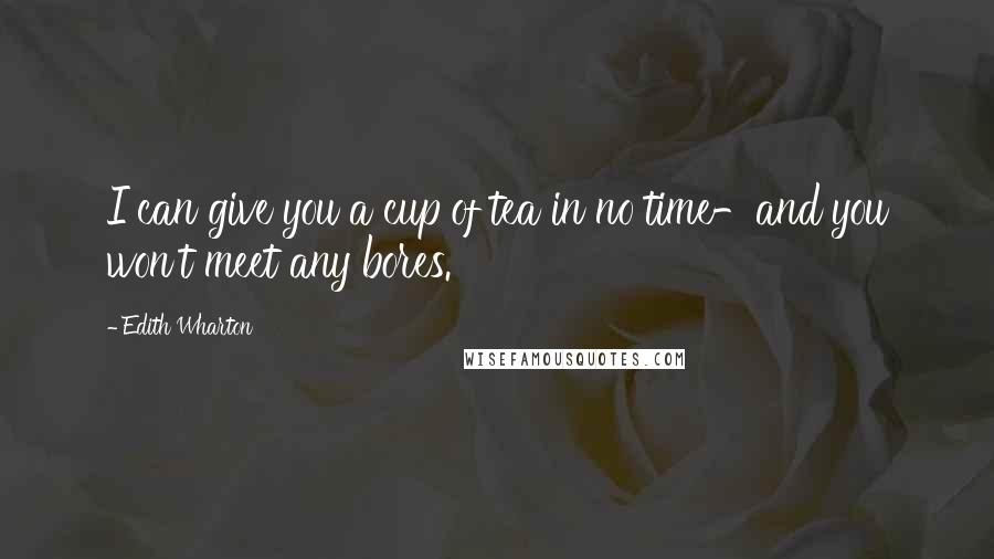 Edith Wharton Quotes: I can give you a cup of tea in no time-and you won't meet any bores.
