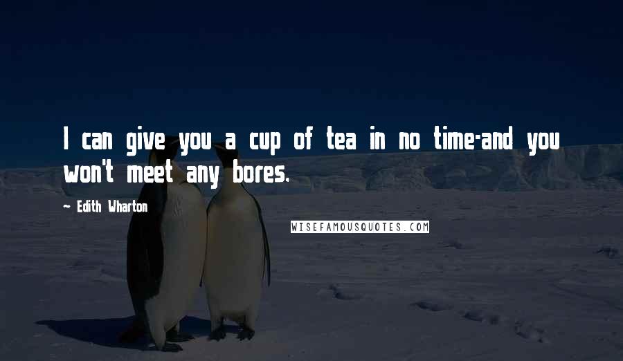 Edith Wharton Quotes: I can give you a cup of tea in no time-and you won't meet any bores.