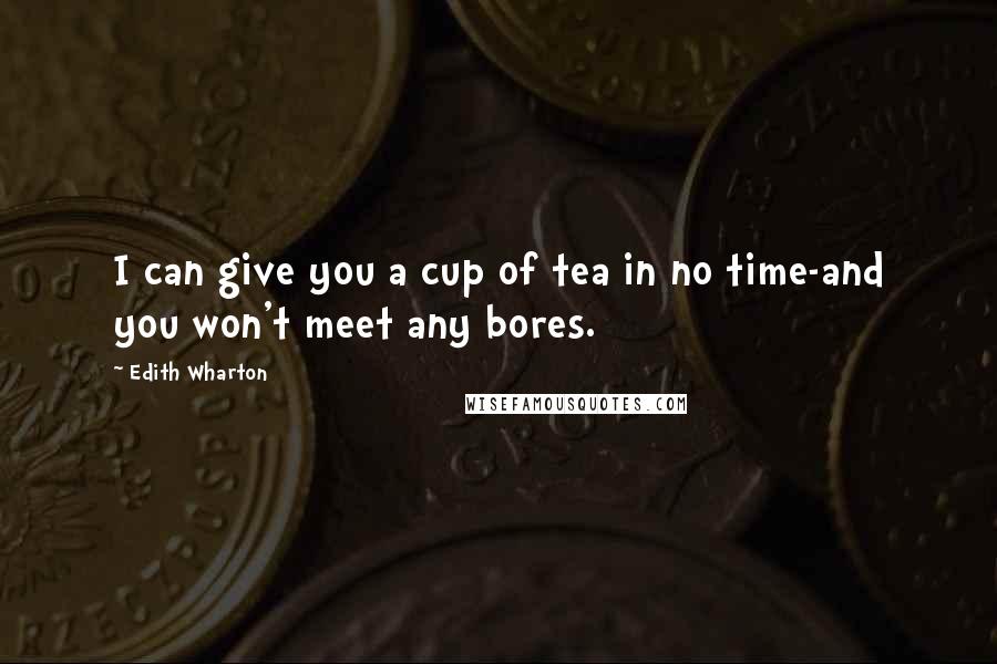 Edith Wharton Quotes: I can give you a cup of tea in no time-and you won't meet any bores.