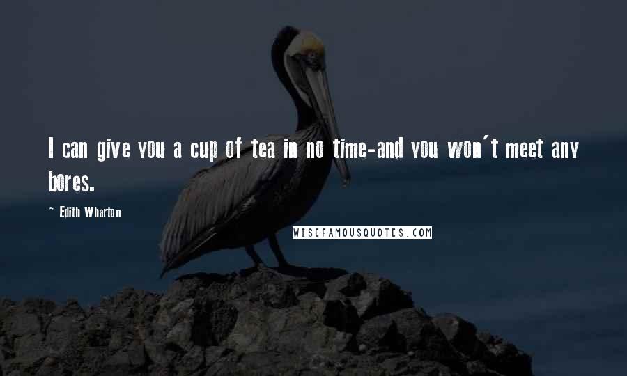 Edith Wharton Quotes: I can give you a cup of tea in no time-and you won't meet any bores.